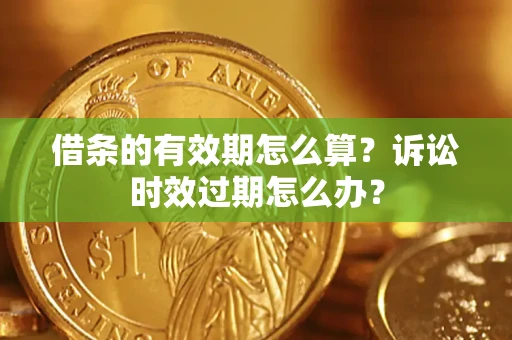 武汉借条的有效期怎么算？诉讼时效过期怎么办？