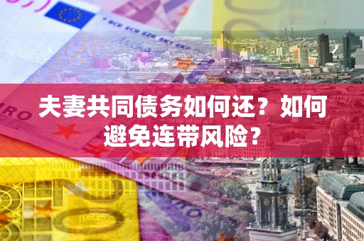 武汉夫妻共同债务如何还？如何避免连带风险？