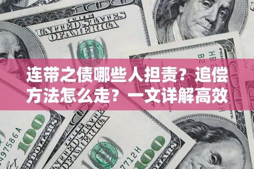 武汉连带之债哪些人担责？追偿方法怎么走？一文详解高效维权流程