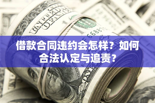 武汉借款合同违约会怎样？如何合法认定与追责？