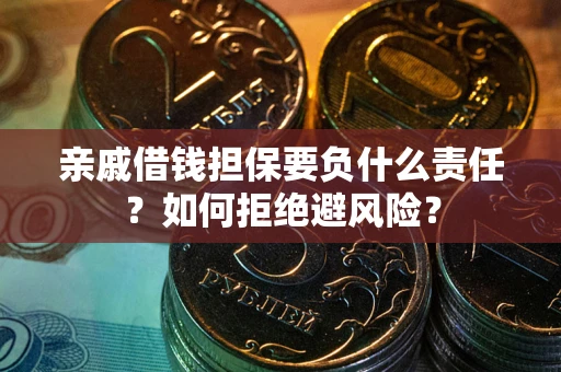 武汉亲戚借钱担保要负什么责任？如何拒绝避风险？