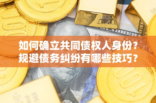 武汉如何确立共同债权人身份？规避债务纠纷有哪些技巧？