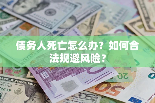 武汉债务人死亡怎么办？如何合法规避风险？