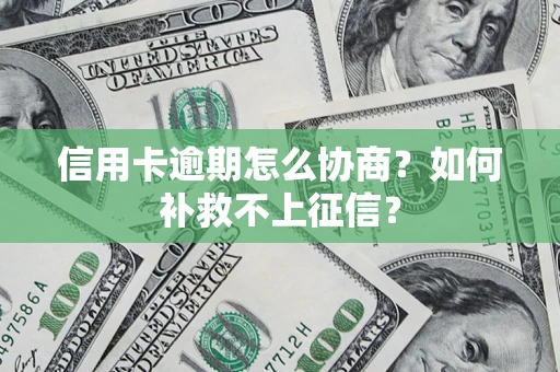 武汉信用卡逾期怎么协商？如何补救不上征信？