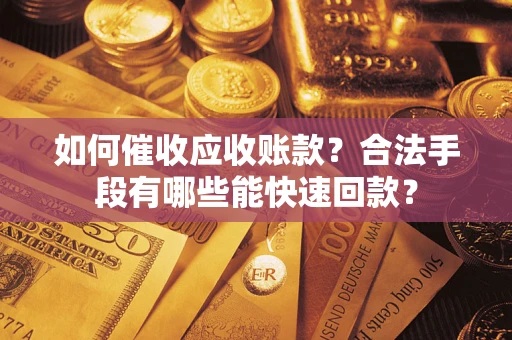 武汉如何催收应收账款？合法手段有哪些能快速回款？