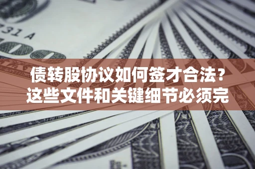 武汉债转股协议如何签才合法？这些文件和关键细节必须完整