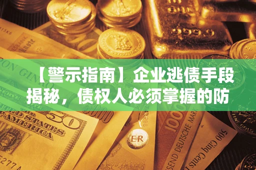 武汉【警示指南】企业逃债手段揭秘，债权人必须掌握的防坑宝典