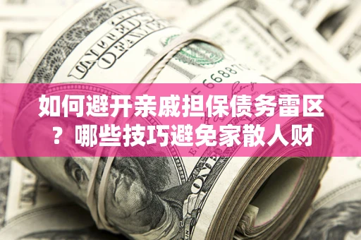 武汉如何避开亲戚担保债务雷区？哪些技巧避免家散人财