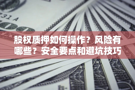 武汉股权质押如何操作？风险有哪些？安全要点和避坑技巧？