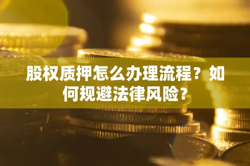 武汉股权质押怎么办理流程？如何规避法律风险？