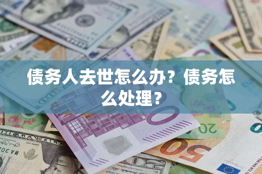 武汉债务人去世怎么办？债务怎么处理？