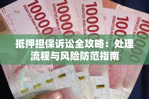 武汉抵押担保诉讼全攻略：处理流程与风险防范指南