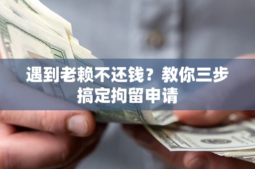 武汉遇到老赖不还钱？教你三步搞定拘留申请