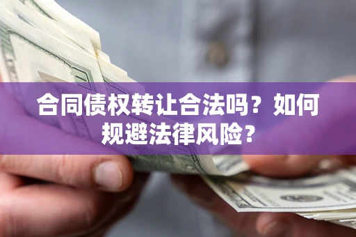 武汉合同债权转让合法吗？如何规避法律风险？
