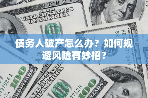 武汉债务人破产怎么办？如何规避风险有妙招？