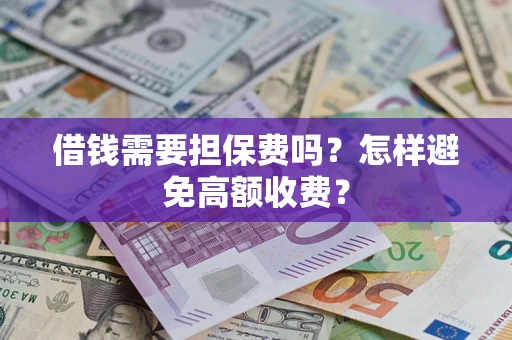 武汉借钱需要担保费吗？怎样避免高额收费？
