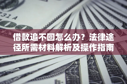 武汉借款追不回怎么办?法律途径所需材料解析及操作指南 武汉借款追不回怎么办?法律途径所需材料解析及操作指南