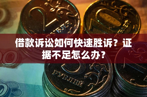武汉借款诉讼如何快速胜诉？证据不足怎么办？