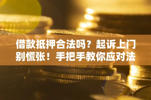 武汉借款抵押合法吗？起诉上门别慌张！手把手教你应对法律程序