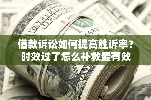 武汉借款诉讼如何提高胜诉率？时效过了怎么补救最有效