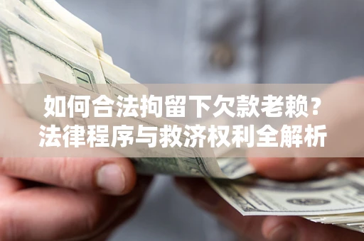 武汉如何合法拘留下欠款老赖？法律程序与救济权利全解析