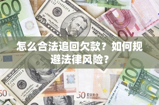 武汉怎么合法追回欠款？如何规避法律风险？