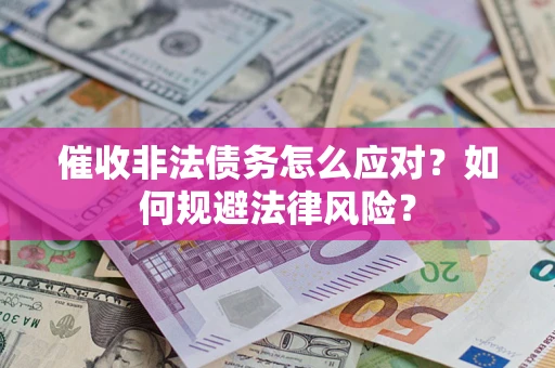 武汉催收非法债务怎么应对？如何规避法律风险？