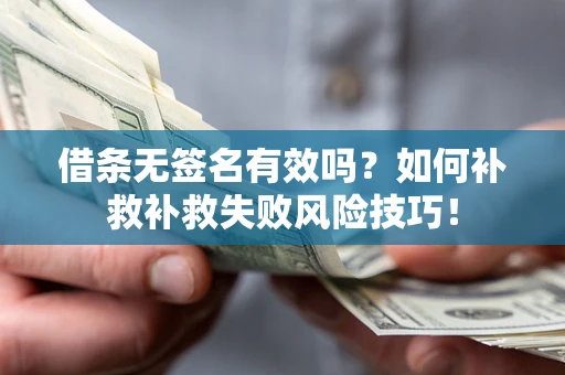 武汉借条无签名有效吗？如何补救补救失败风险技巧！
