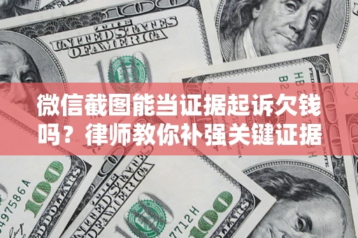 武汉微信截图能当证据起诉欠钱吗？律师教你补强关键证据
