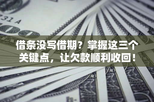 武汉借条没写借期？掌握这三个关键点，让欠款顺利收回！