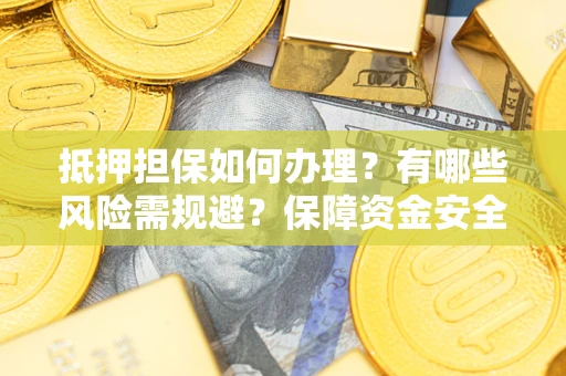 武汉抵押担保如何办理？有哪些风险需规避？保障资金安全