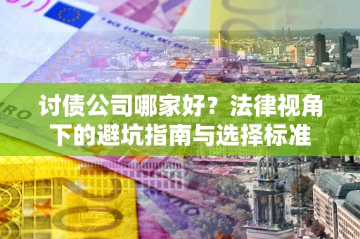 武汉讨债公司哪家好？法律视角下的避坑指南与选择标准