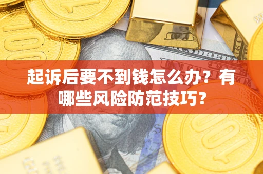 武汉起诉后要不到钱怎么办?有哪些风险防范技巧? 武汉起诉后要不到钱怎么办?有哪些风险防范技巧?