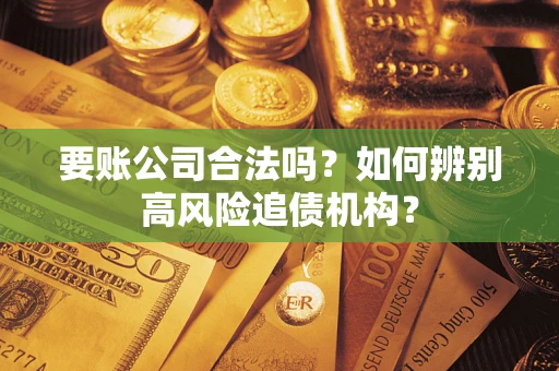 武汉要账公司合法吗？如何辨别高风险追债机构？