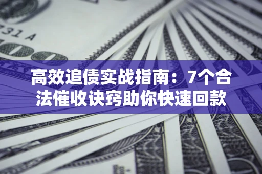 武汉高效追债实战指南：7个合法催收诀窍助你快速回款