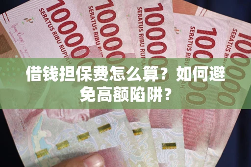 武汉借钱担保费怎么算？如何避免高额陷阱？