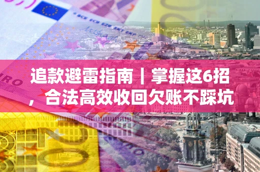 武汉追款避雷指南｜掌握这6招，合法高效收回欠账不踩坑