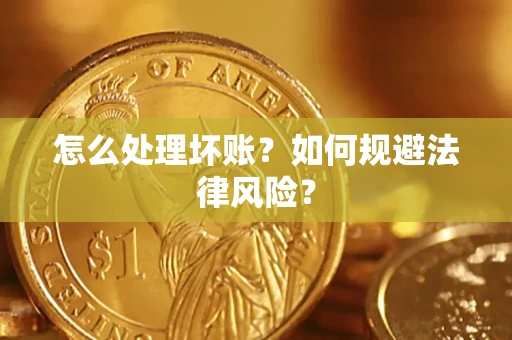 武汉怎么处理坏账？如何规避法律风险？