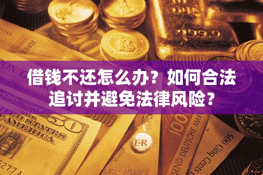 武汉借钱不还怎么办？如何合法追讨并避免法律风险？