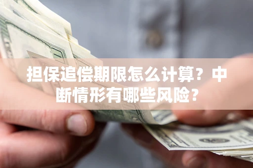 武汉担保追偿期限怎么计算？中断情形有哪些风险？
