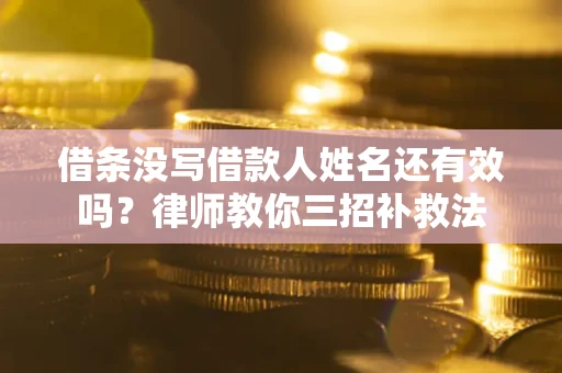 武汉借条没写借款人姓名还有效吗？律师教你三招补救法