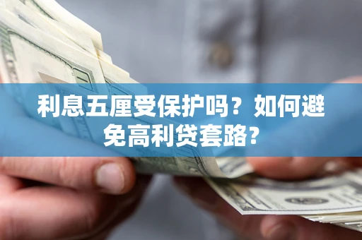 武汉利息五厘受保护吗？如何避免高利贷套路？