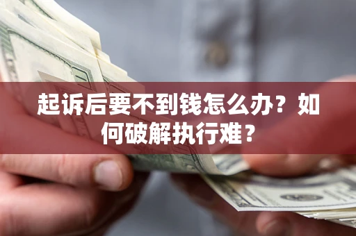 武汉起诉后要不到钱怎么办？如何破解执行难？