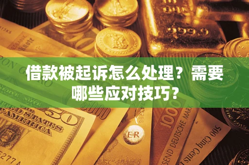 武汉借款被起诉怎么处理？需要哪些应对技巧？