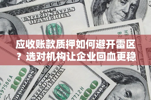 武汉应收账款质押如何避开雷区？选对机构让企业回血更稳