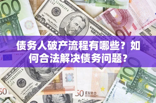 武汉债务人破产流程有哪些？如何合法解决债务问题？