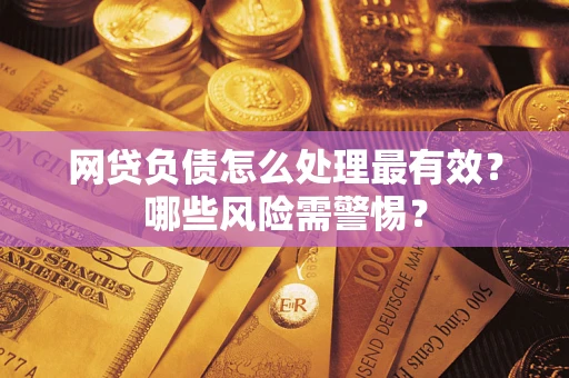 武汉网贷负债怎么处理最有效？哪些风险需警惕？