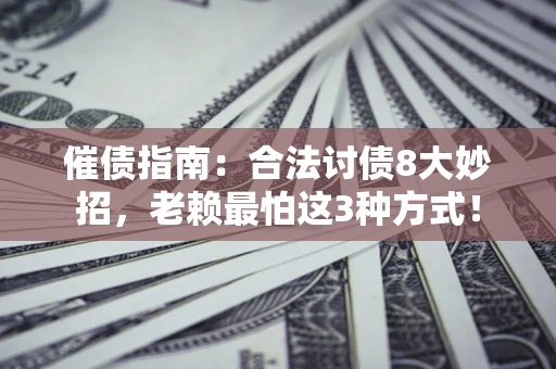 武汉催债指南：合法讨债8大妙招，老赖最怕这3种方式！