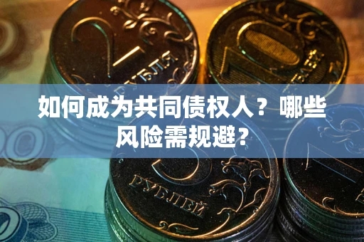 武汉如何成为共同债权人？哪些风险需规避？