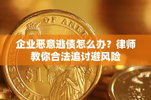 武汉企业恶意逃债怎么办？律师教你合法追讨避风险
